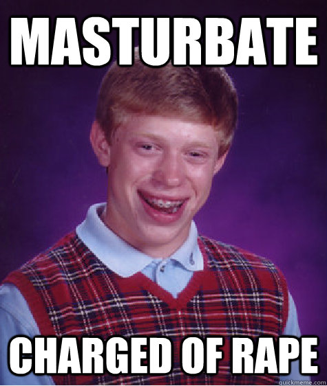 masturbate charged of rape  Bad Luck Brian