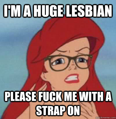 I'm a huge lesbian Please fuck me with a strap on  Hipster Ariel