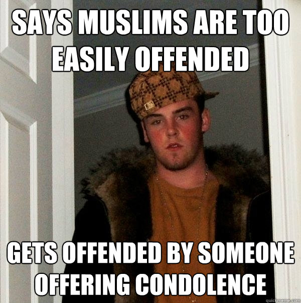 Says Muslims are too easily offended Gets offended by someone offering condolence - Says Muslims are too easily offended Gets offended by someone offering condolence  Scumbag Steve