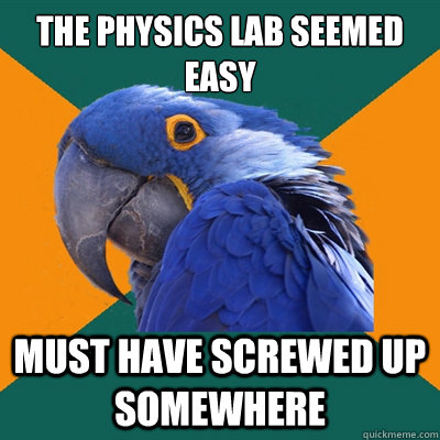 The physics lab seemed easy Must have screwed up somewhere  Paranoid Parrot