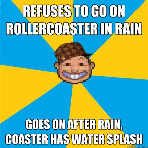 Refuses to go on rollercoaster in rain Goes on after rain, coaster has water splash  Scumbag Rollercoaster Tycoon Guest