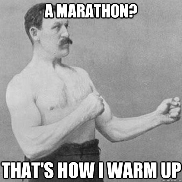 A Marathon? That's how I warm up  overly manly man