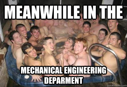 Meanwhile in the Mechanical Engineering Deparment - Meanwhile in the Mechanical Engineering Deparment  Sausage fest