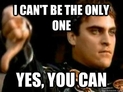 I can't be the only one Yes, you can  Downvoting Roman