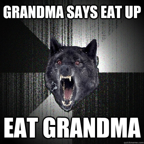 Grandma Says eat up Eat grandma  Insanity Wolf
