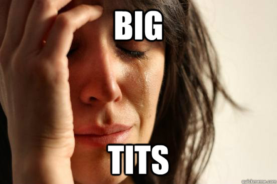 big  tits  First World Problems