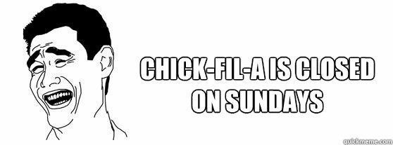 chick-fil-a is closed on sundays  Fuck That Guy
