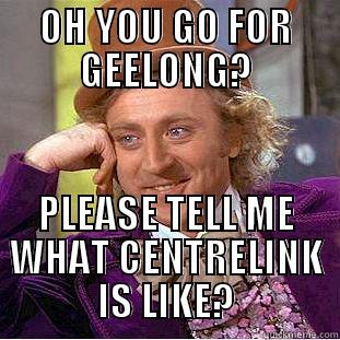 OH YOU GO FOR GEELONG? PLEASE TELL ME WHAT CENTRELINK IS LIKE? Condescending Wonka
