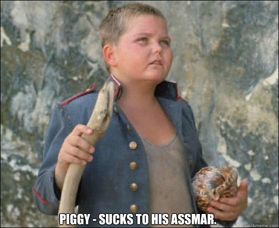 Piggy - sucks to his assmar. - Piggy - sucks to his assmar.  Lord of the Flies