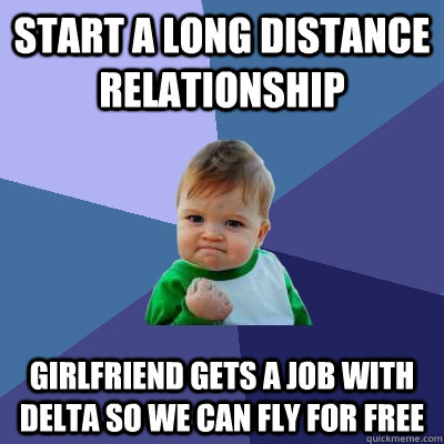 Start a long distance relationship Girlfriend gets a job with Delta so we can fly for free - Start a long distance relationship Girlfriend gets a job with Delta so we can fly for free  Success Kid