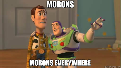 Morons Morons everywhere - Morons Morons everywhere  Everywhere