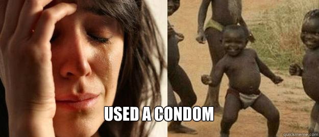  used a condom  First World Problems  Third World Success