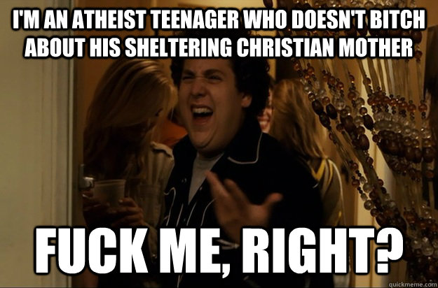 I'm an atheist teenager who doesn't bitch about his sheltering Christian mother Fuck Me, Right? - I'm an atheist teenager who doesn't bitch about his sheltering Christian mother Fuck Me, Right?  Fuck Me, Right