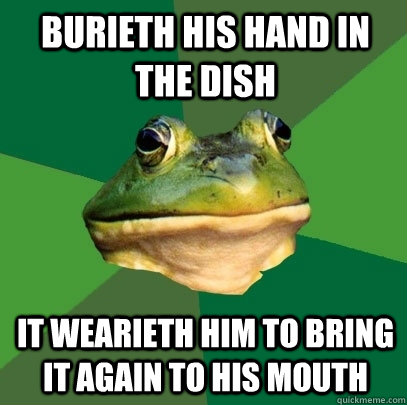 Burieth his hand in the dish it wearieth him to bring it again to his mouth  Foul Bachelor Frog
