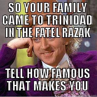 SO YOUR FAMILY CAME TO TRINIDAD IN THE FATEL RAZAK TELL HOW FAMOUS THAT MAKES YOU Condescending Wonka