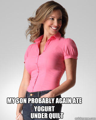 My son probably again ate yogurt
 under quilt  Oblivious Suburban Mom