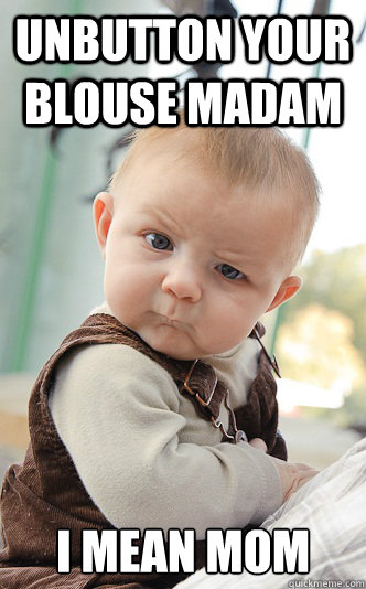 Unbutton your blouse madam I mean mom  skeptical baby