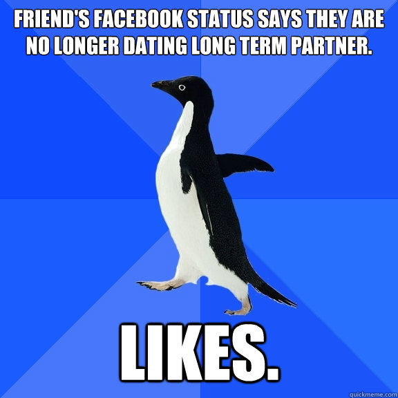 Friend's Facebook status says they are no longer dating long term partner. Likes.  Socially Awkward Penguin