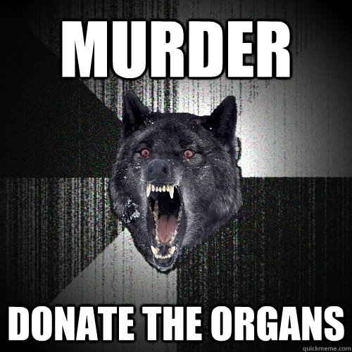 murder donate the organs  Insanity Wolf