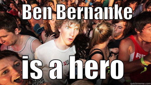       BEN BERNANKE      IS A HERO Sudden Clarity Clarence