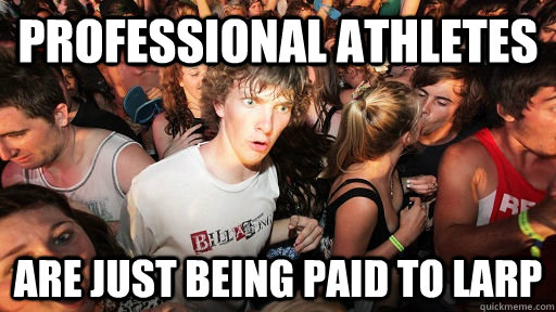 Professional athletes are just being paid to Larp  Sudden Clarity Clarence