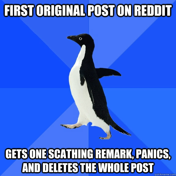 First original post on Reddit Gets one scathing remark, panics, and deletes the whole post  Socially Awkward Penguin