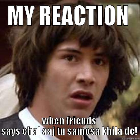 MY REACTION WHEN FRIENDS SAYS CHAL AAJ TU SAMOSA KHILA DE! conspiracy keanu