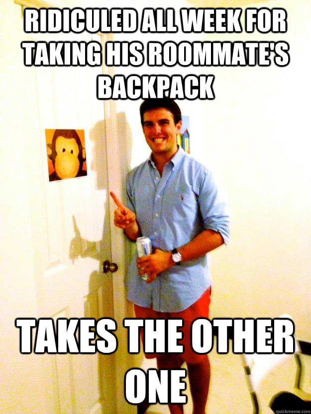 Ridiculed all week for taking his roommate's backpack Takes the other one  
