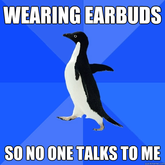 Wearing earbuds so no one talks to me  Socially Awkward Penguin