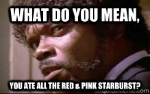 What do you mean, you ate all the red & pink starburst? - What do you mean, you ate all the red & pink starburst?  Samuel L Jackson Side Eye