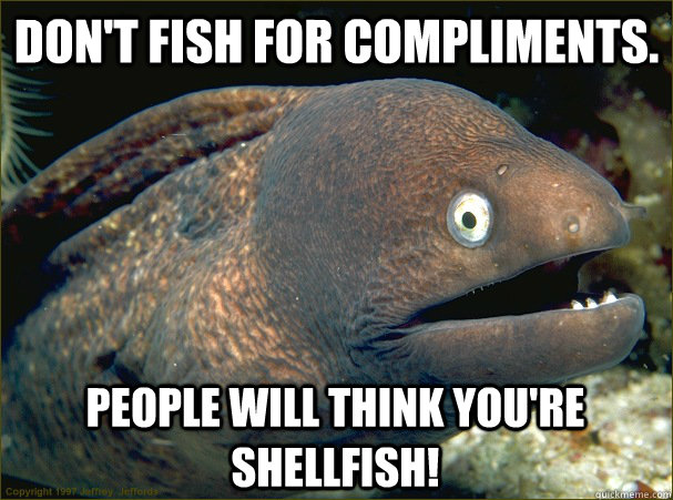 Don't fish for compliments.  People will think you're shellfish! - Don't fish for compliments.  People will think you're shellfish!  Bad Joke Eel