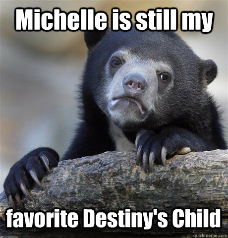 Michelle is still my favorite Destiny's Child  Confession Bear