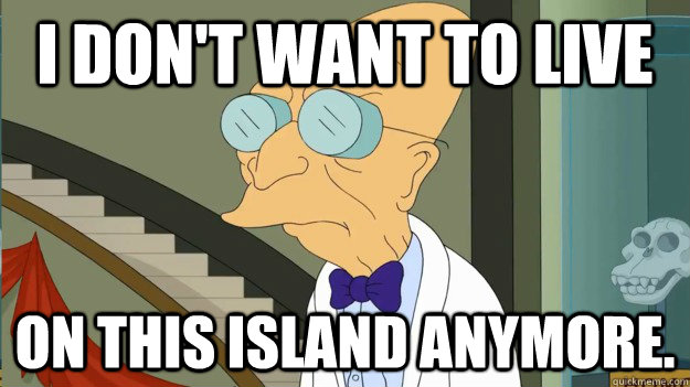 I don't want to live on this island anymore.  I Dont Want To Live On This Planet Anymore