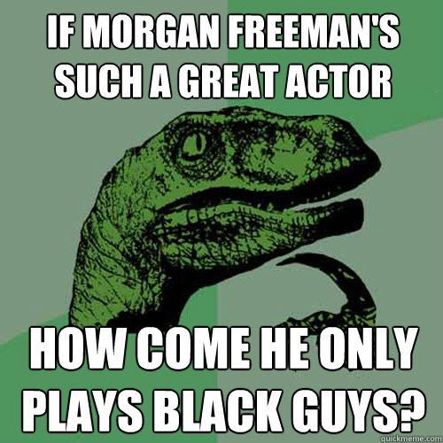 If Morgan Freeman's such a great actor how come he only plays black guys? - If Morgan Freeman's such a great actor how come he only plays black guys?  Philosoraptor
