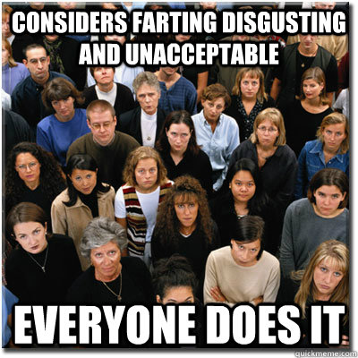 Considers farting disgusting and unacceptable everyone does it  Scumbag Society