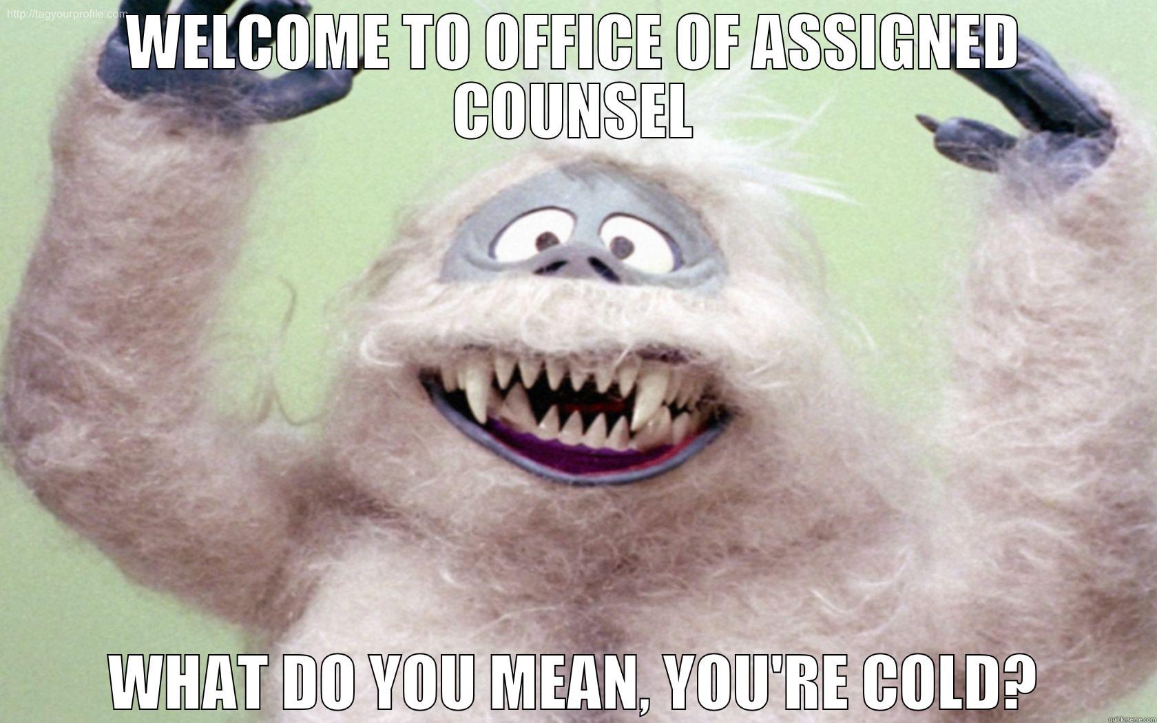 WELCOME TO OFFICE OF ASSIGNED COUNSEL WHAT DO YOU MEAN, YOU'RE COLD? Misc