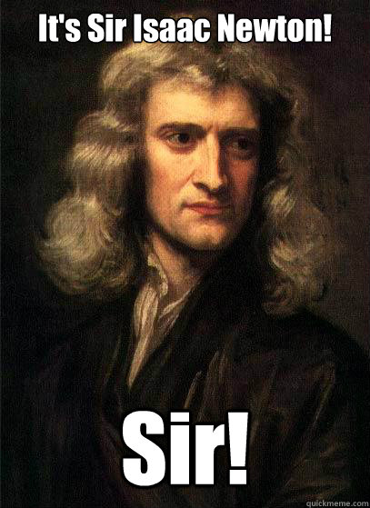 It's Sir Isaac Newton! Sir!  Sir Isaac Newton