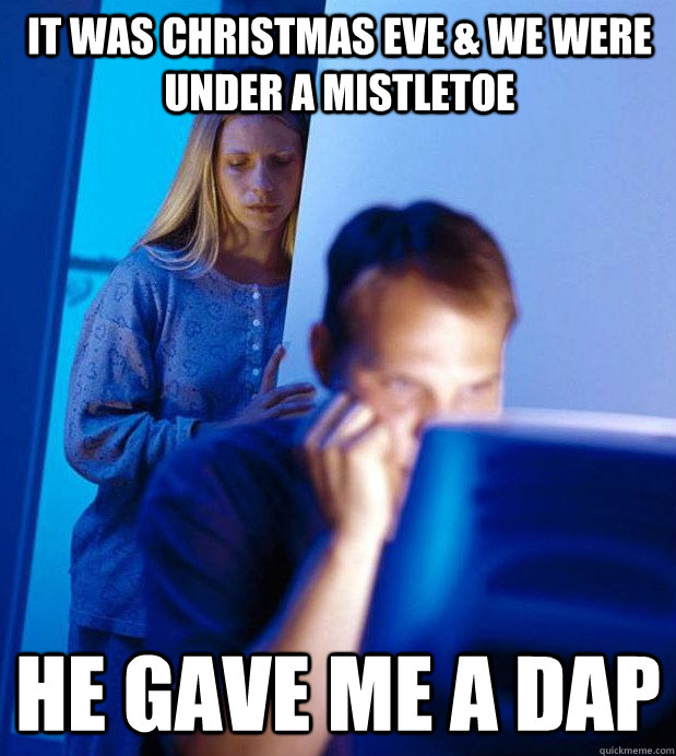 it was christmas eve & we were under a mistletoe he gave me a dap  Internet Husband