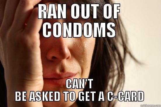 RAN OUT OF CONDOMS CAN'T BE ASKED TO GET A C-CARD First World Problems