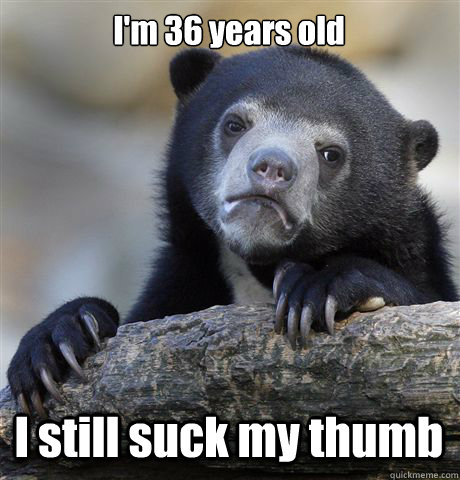I'm 36 years old I still suck my thumb  Confession Bear