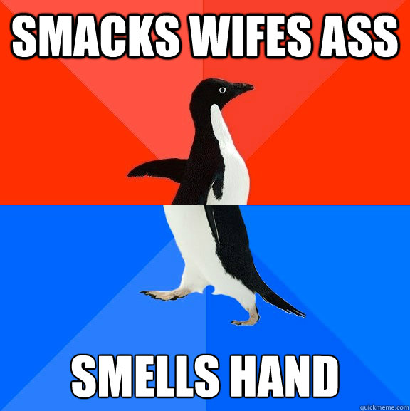 Smacks wifes ass smells hand  Socially Awesome Awkward Penguin