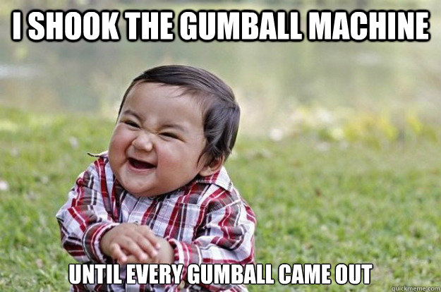 I shook the gumball machine until every gumball came out - I shook the gumball machine until every gumball came out  Evil Toddler
