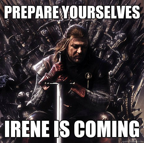 Prepare Yourselves Irene is coming  Ned Stark