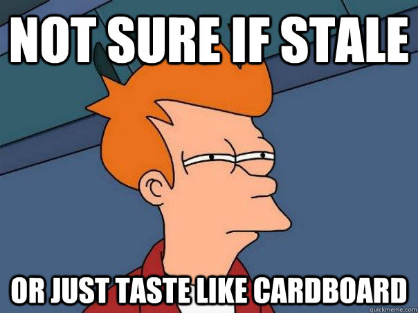 Not sure if stale or just taste like cardboard  Futurama Fry