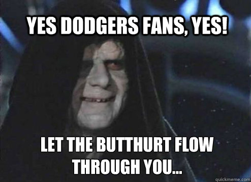 Yes Dodgers Fans, Yes! Let the Butthurt flow through you...  