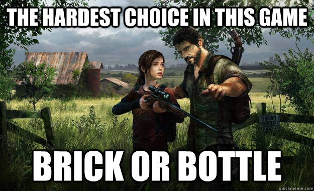 The hardest choice in this game Brick or Bottle - The hardest choice in this game Brick or Bottle  Last of Us