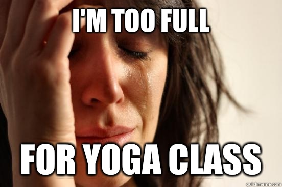 I'm too full  For Yoga class  First World Problems