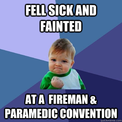fell sick and fainted at a  fireman & paramedic convention  Success Kid