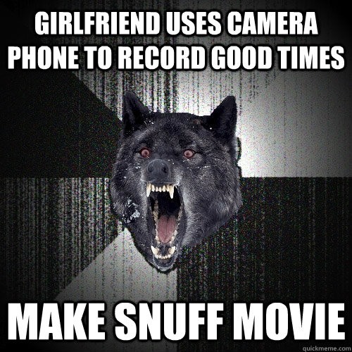 Girlfriend uses camera phone to record good times  make snuff movie  Insanity Wolf