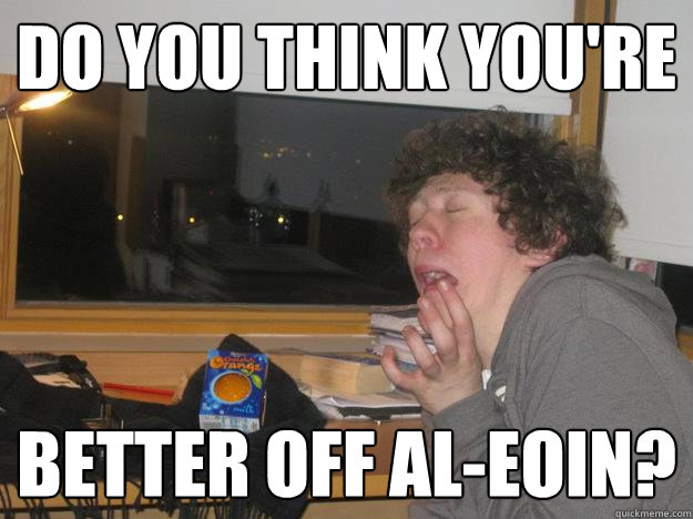 Do you think you're Better off al-Eoin?  